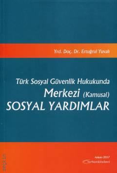Türk Sosyal Güvenlik Hukukunda  Merkezi (Kamusal) Sosyal Yardımlar Yrd. Doç. Dr. Ertuğrul Yuvalı  - Kitap