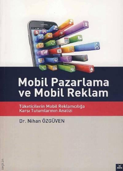 Mobil Pazarlama ve Mobil Reklam Tüketicilerin Mobil Reklamcılığına Karşı Tutumlarının Analizi Dr. Nihan Özgüven Tayfun  - Kitap