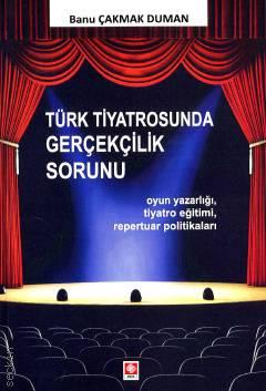 Türk Tiyatrosunda Gerçekçilik Sorunu Oyun Yazarlığı, Tiyatro Eğitimi, Repertuar Politikaları Banu Çakmak Duman  - Kitap