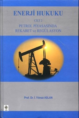 Enerji Hukuku Cilt:2 Petrol Piyasasında Rekabet ve Regülasyon Prof. Dr. İ. Yılmaz Aslan  - Kitap