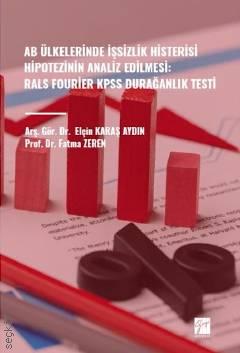 AB Ülkelerinde İşsizlik Histerisi Hipotezinin Analiz Edilmesi RALS Fourier KPSS Durağanlık Testi Prof. Dr. Fatma Zeren, Arş. Gör. Elçin Karaş Aydın  - Kitap