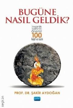 Bugüne Nasıl Geldik? İnsanlık Tarihinin Önemli 100 Keşif ve İcadı Prof. Dr. Şakir Aydoğan  - Kitap