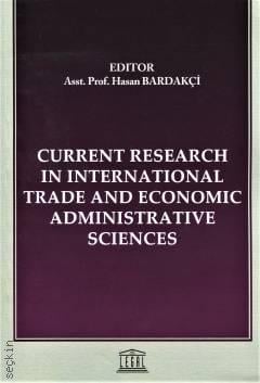 Current Research in International Trade and Economic Administrative Sciences Prof. Dr. Hasan Bardakçi  - Kitap