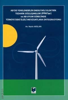 AB'de Yenilenebilir Enerji İkili Elektrik Tedarik Sözleşmeleri (PPA'lar) ve AB Uyum Sürecinde Türkiye'deki İlgili Mevzuatlara Entegrasyonu Narin Arslan