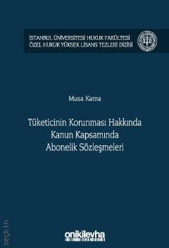 İstanbul Üniversitesi Hukuk Fakültesi Özel Hukuk Yüksek Lisans Tezleri Dizisi No: 36 Tüketicinin Korunması Hakkında Kanun Kapsamında Abonelik Sözleşmeleri Musa Kama  - Kitap