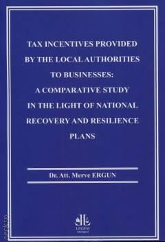 Tax Incentives Provided By The Local Authoritıes To Businesses A Comparatıve Study in The Light Of National Recovery and Resilience Plans Av. Dr. Merve Ergun  - Kitap