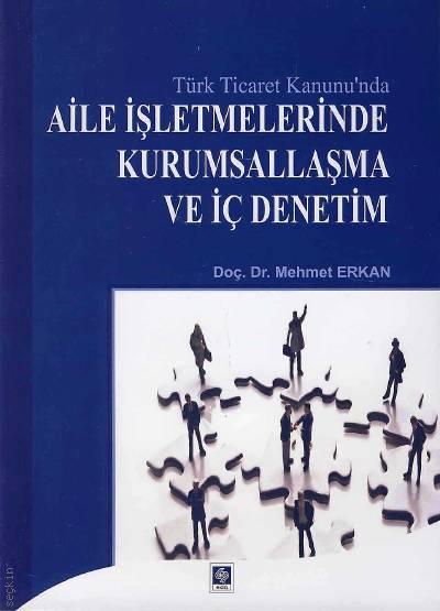 Türk Ticaret Kanununda Aile İşletmelerinde Kurumsallaşma ve İç Denetim Doç. Dr. Mehmet Erkan  - Kitap