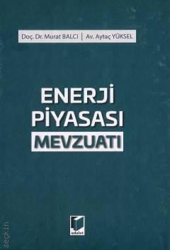 Enerji Piyasası Mevzuatı Doç. Dr. Murat Balcı, Aytaç Yüksel  - Kitap