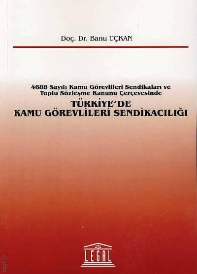 4688 Sayılı Kamu Görevlileri Sendikaları ve Toplu Sözleşme Kanunu Çerçevesinde Türkiye'de Kamu Görevlileri Sendikacılığı Doç. Dr. Banu Uçkan  - Kitap